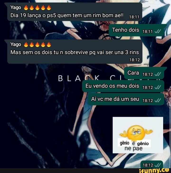 Yago
Yago
Dia 19 lança quem tem um rim bom se!!
Tenho dois
Mas sem os dois tu n sobrevive pq vai ser una 3 rins
BLA
1812
Cara
1812
Eu vendo os meu dois
Aí vc me dá um seu
gênio
ne pae