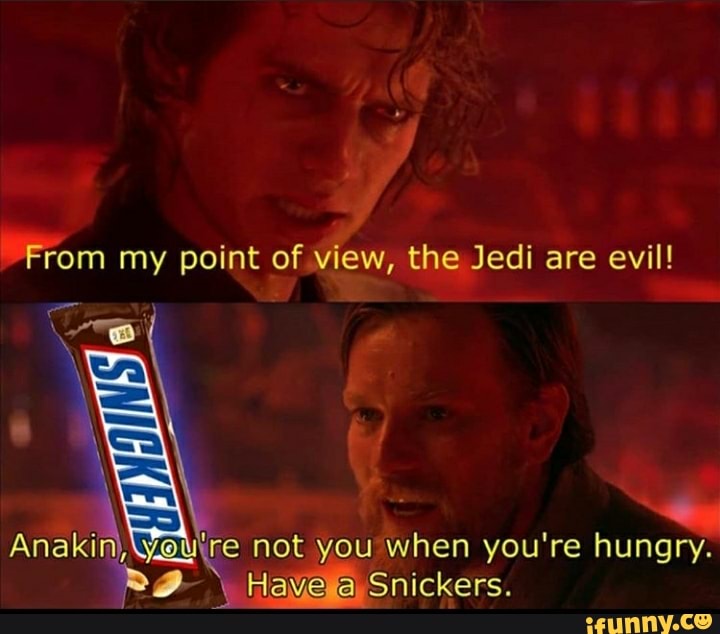 "From my point of view, the Jedi are evil!
yOu\re not you when you're hungry.