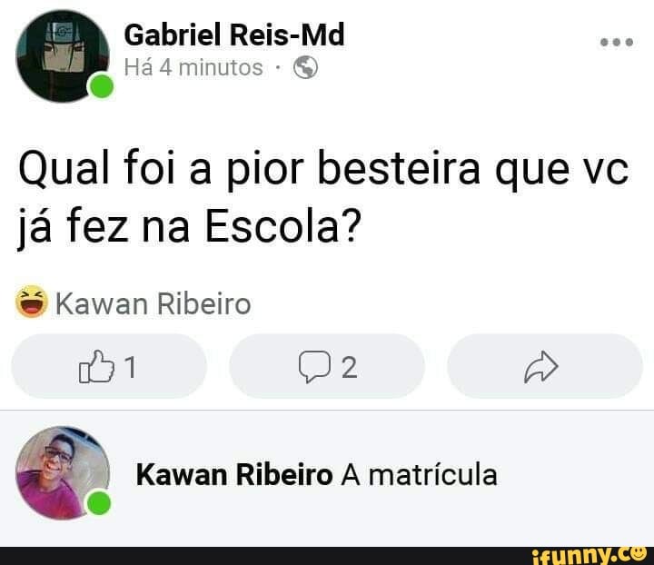 Gabriel Reis-Md
Há 4 minutos -
Qual foi a pior besteira que vc já fez na Escola?
& Kawan Ribeiro
Kawan Ribeiro A matrícula