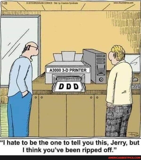 IN
A3000 PRINTER
ate to be the one to tell you this, Jerry, but think you've been ripped off."