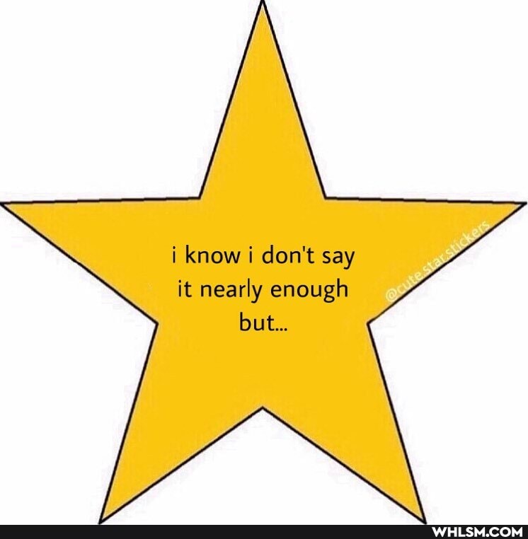i know don't say it nearly enough but...