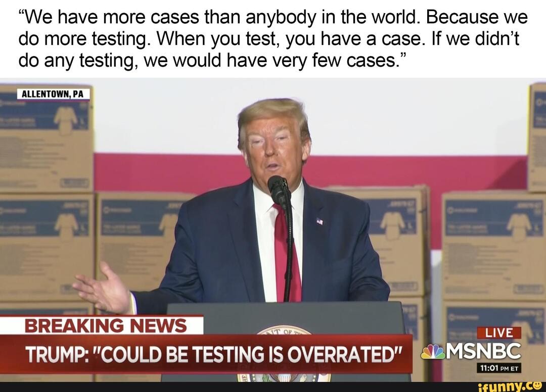 "We have more cases than anybody in the world. Because we do more testing. When you test, you have a case. If we didn't do any testing, we would have very few cases."
BREAKING TRUMP; "COULD BE TESTING IS O\ IS OVERRATED" az2MSNBC
pm ET