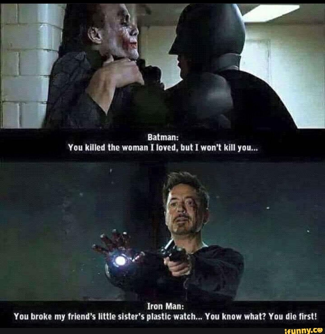 Batman:
You killed the woman I loved, but 1 won't kill you...
Iron Man:
You broke my friend's little sister's plastic watch... You know what? You die first!