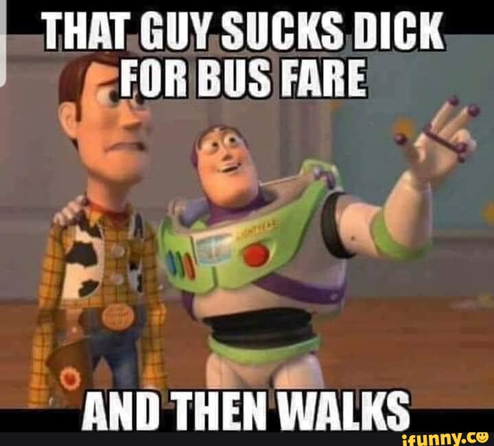 THAT, GUY, SUCKS DICK FOR BUS FARE i: Fa AND THEN WALKS - iFunny