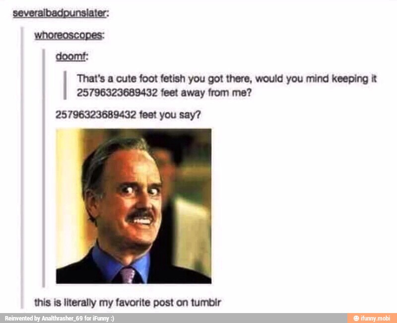 severalbadpunsiater:
doom:
That's a cute foot fetish you got there, would you mind keeping it
25796323689432 feet away from me?
25796323689432 feet you say?