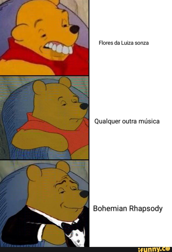 Flores da Luiza sonza
Qualquer outra música
Bohemian Rhapsody