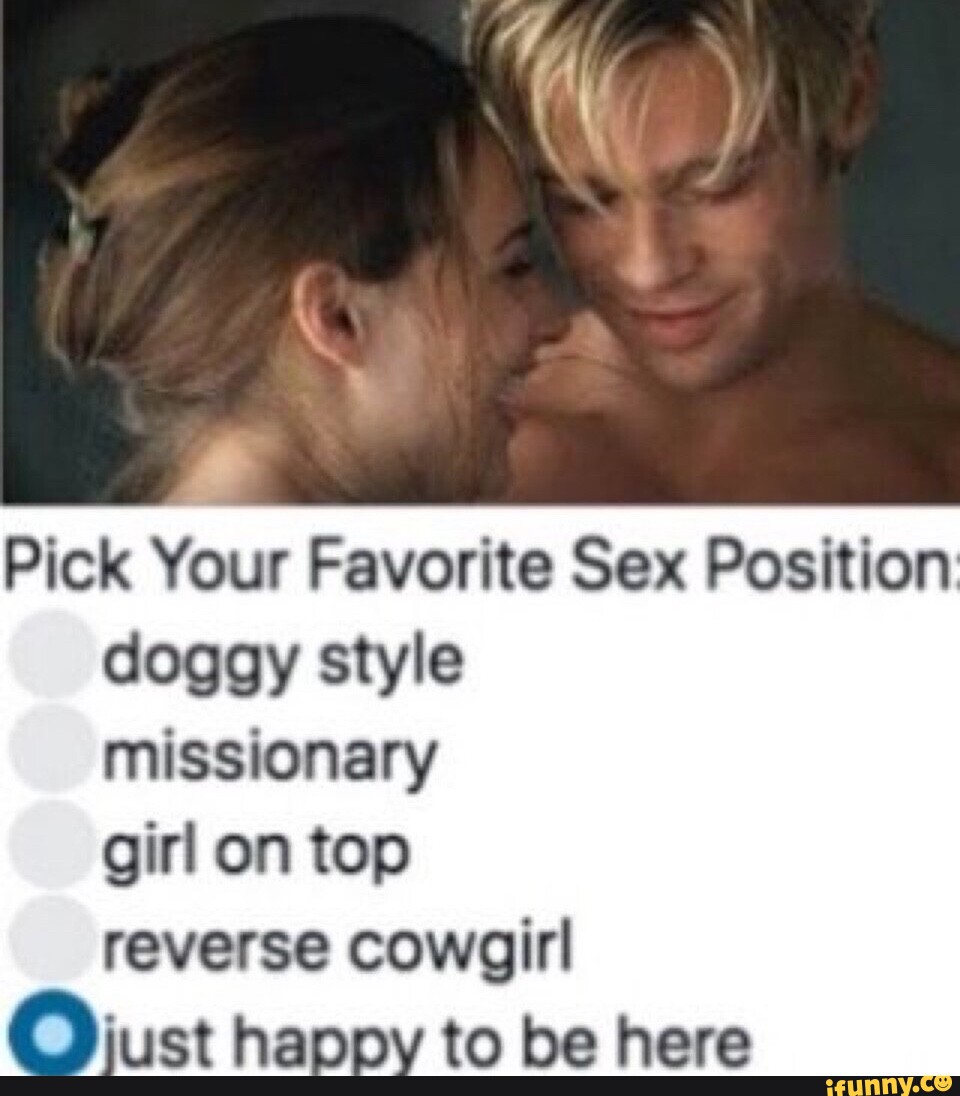 Pick Your Favorite Sex Position doggy style missionary girl on top reverse  cowgirl ziust happy to be here - iFunny