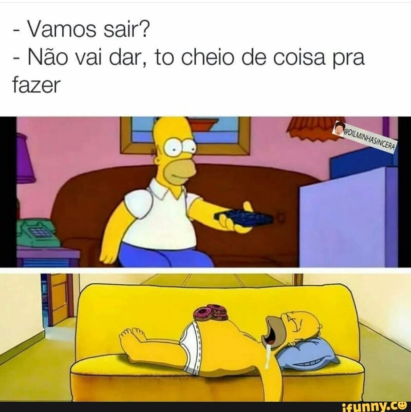 Vamos sair?
Não vai dar, to cheio de coisa pra
fazer