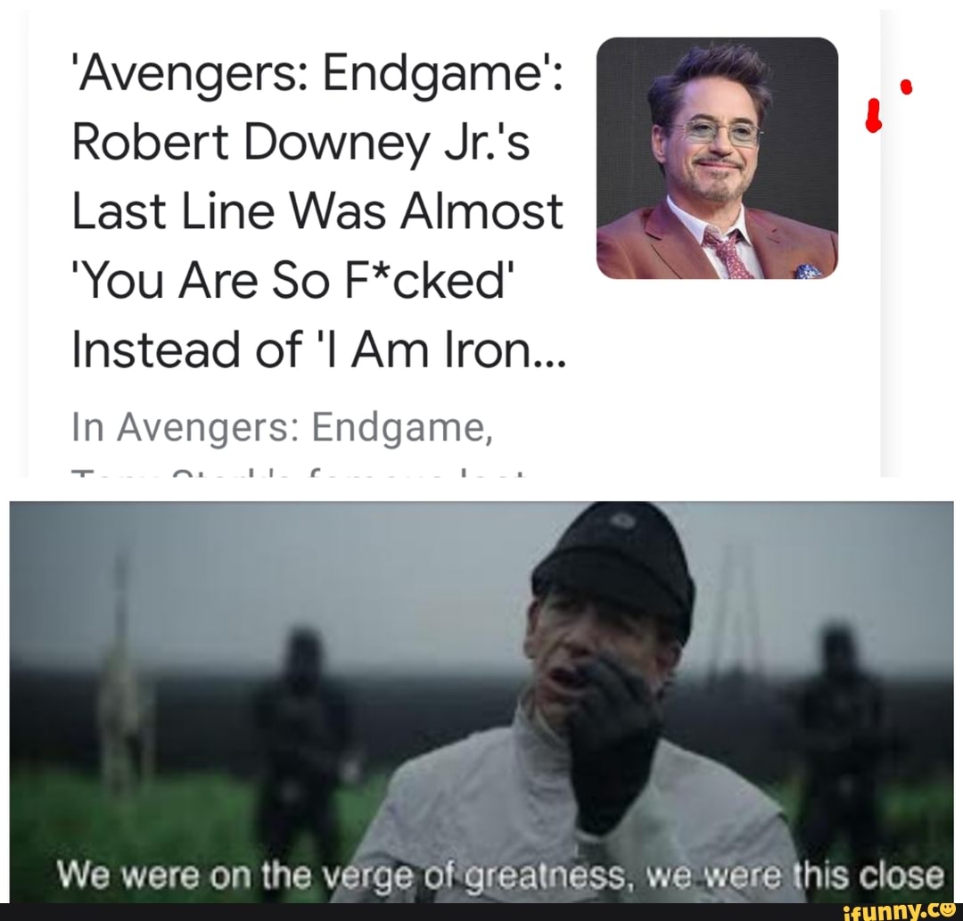 'Avengers: Endgame':
Robert Downey Jr.'s
Last Line Was Almost
"You Are So F*cked'
In Avengers: Endgame,
verge ofgrealness,