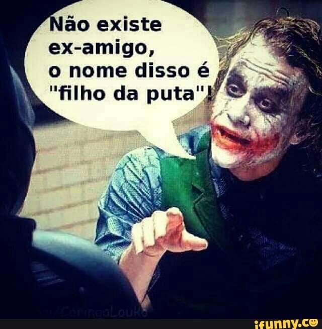 ão existe Sp
ex-amigo,
N o nome disso é
"filho da puta"