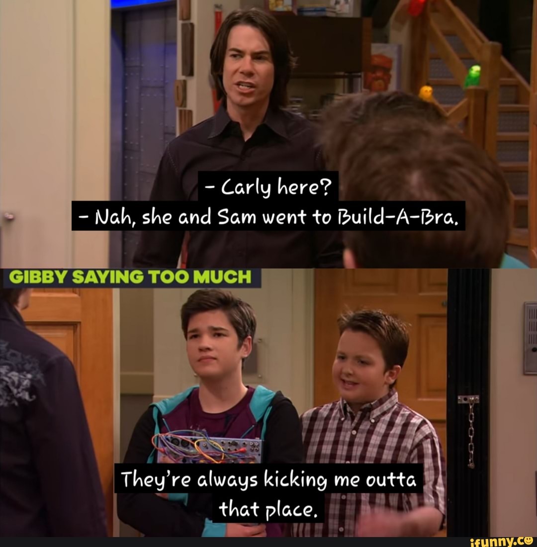 Carly here? - Nah, she and Sam went to Build-A-Bra, GIBBY SAYING