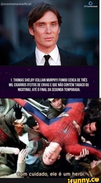 (Gocosmonautaoficial
1. THOMAS SHELBY (CILLIAN MURPHV) FUMOU CERCA DE TRÊS MIL CIGARROS (FEITOS DE ERVAS E QUE NÃO CONTÉM TABACO OU NICOTINA), ATÉ O FINAL DA SEGUNDA TEMPORADA.
im cuidado, ele é um herói