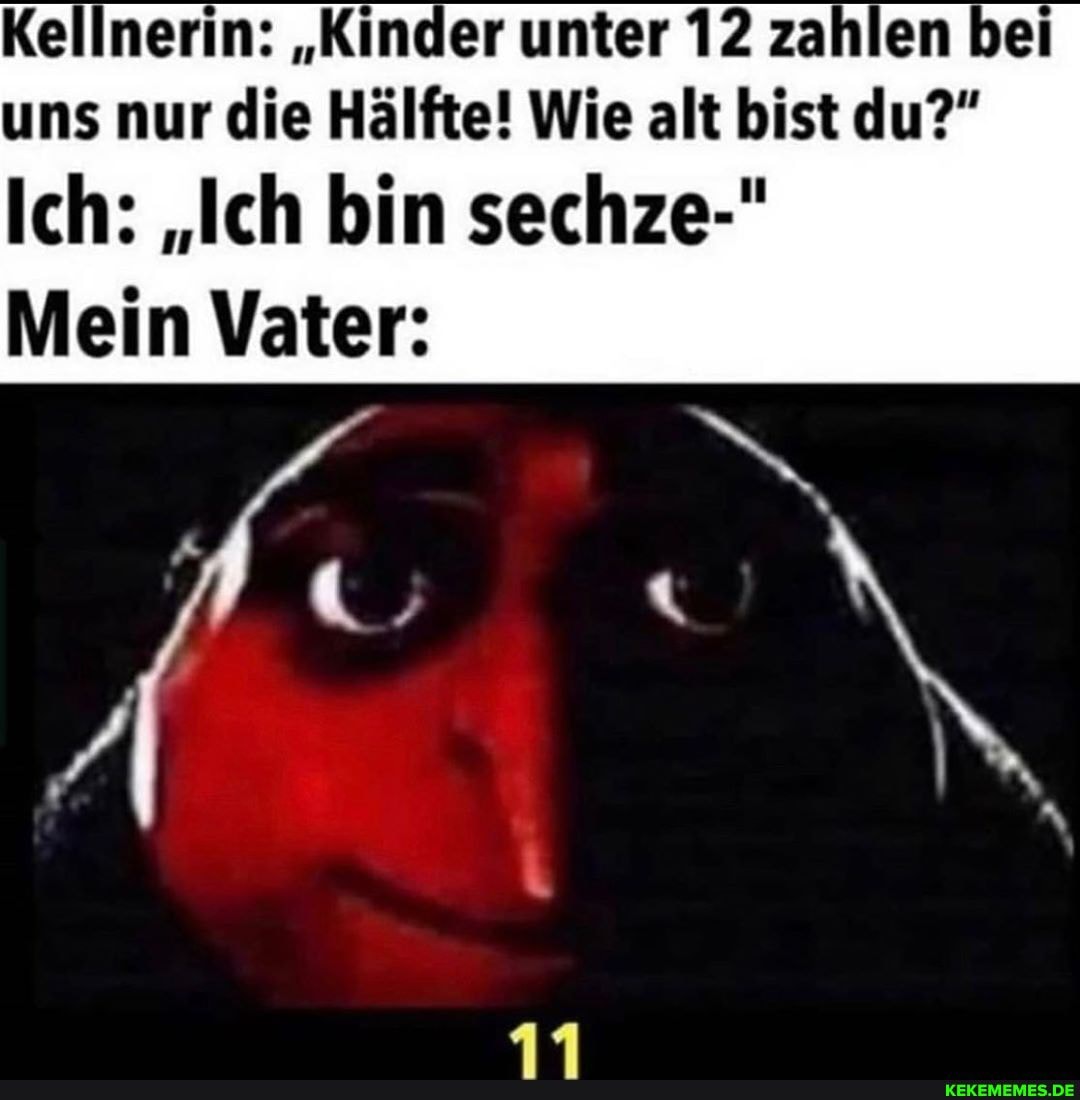 Kellnerin: "Kinder unter 12 zahlen bei uns nur die Hälfte! Wie alt bist du?"
Ich: "Ich bin sechze-"
Mein Vater: