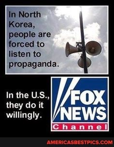 In North
Korea, people are forced to listen to
Propaganda.
In the US.,)
they do it
willingly.
[Channel