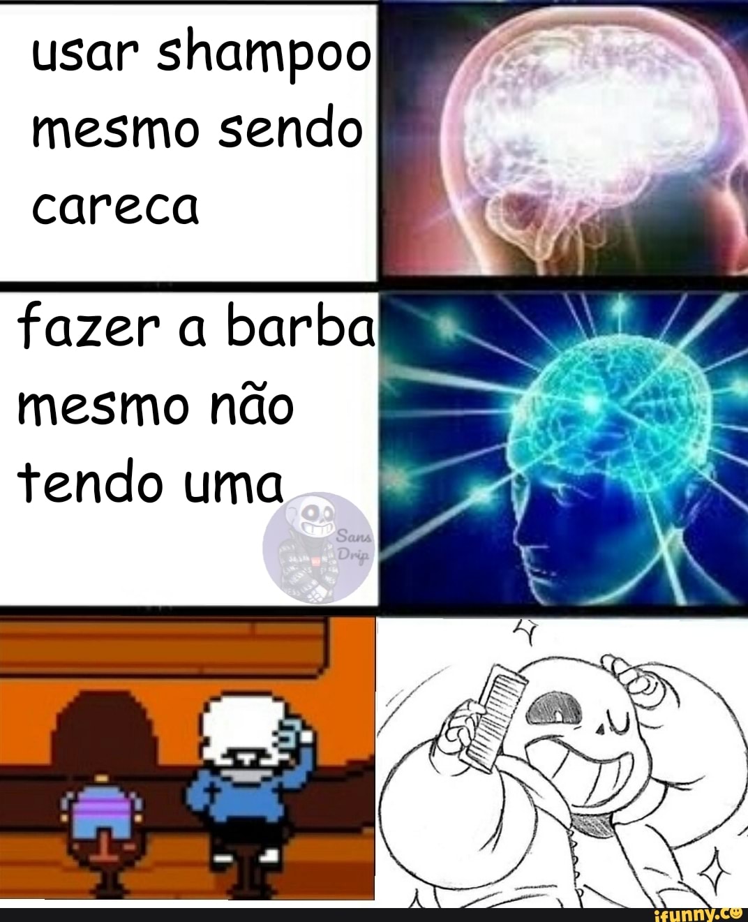 usar shampoo mesmo sendo careca
fazer a barba mesmo não tendo uma