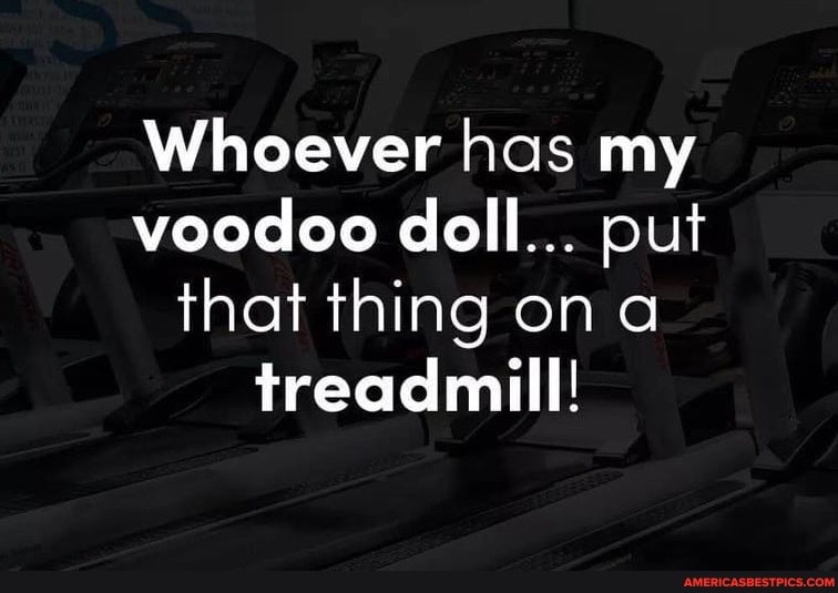 Whoever has my voodoo doll... put that thing ona treadmill!