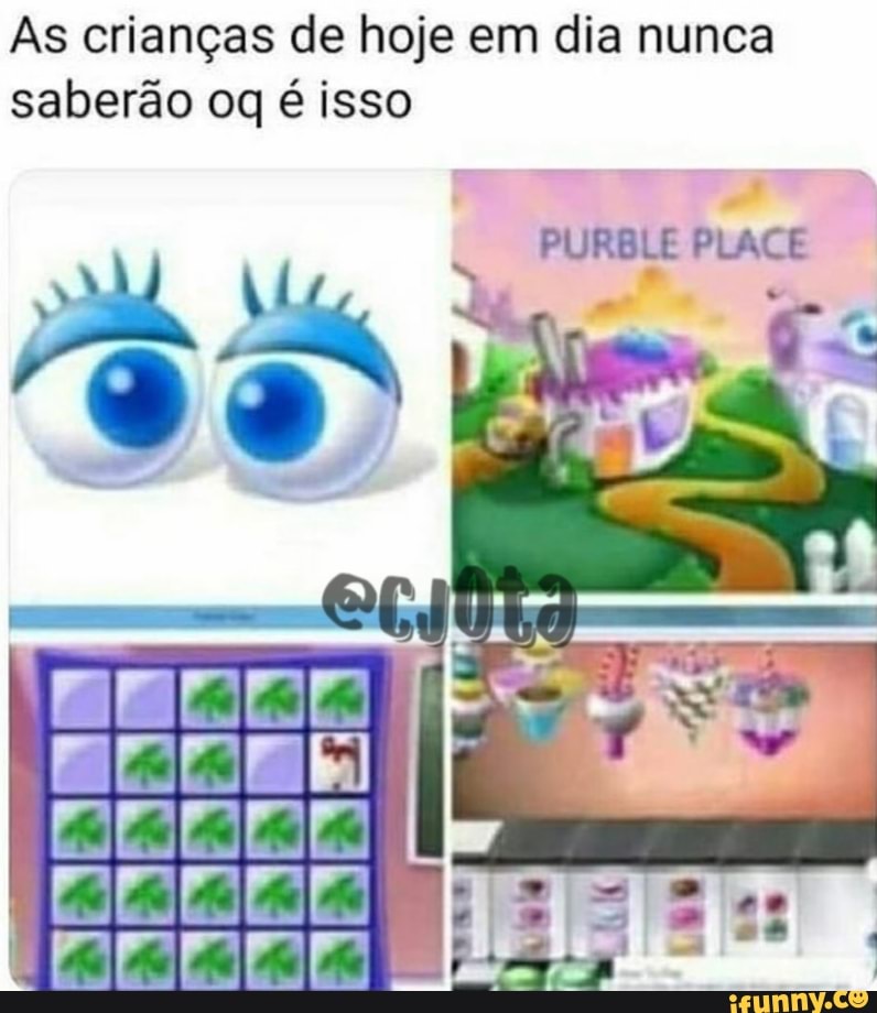 As crianças de hoje em dia nunca saberão oq é isso
PURBLE PLACE
OO