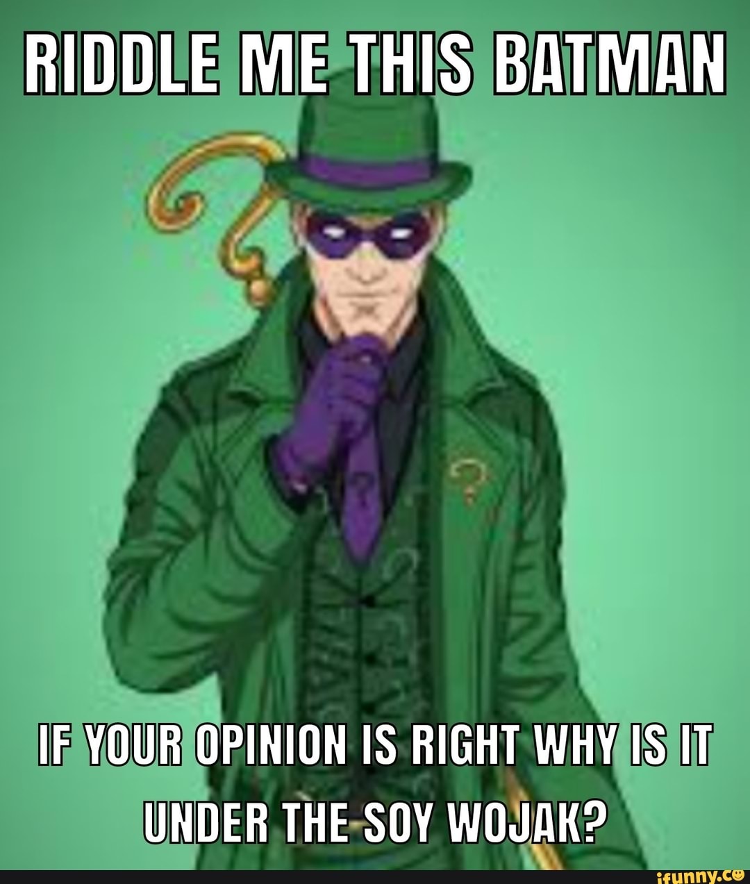 Riddle Me This Batman If Your Opinion Is Right Why Is It Under The Soy Wojak