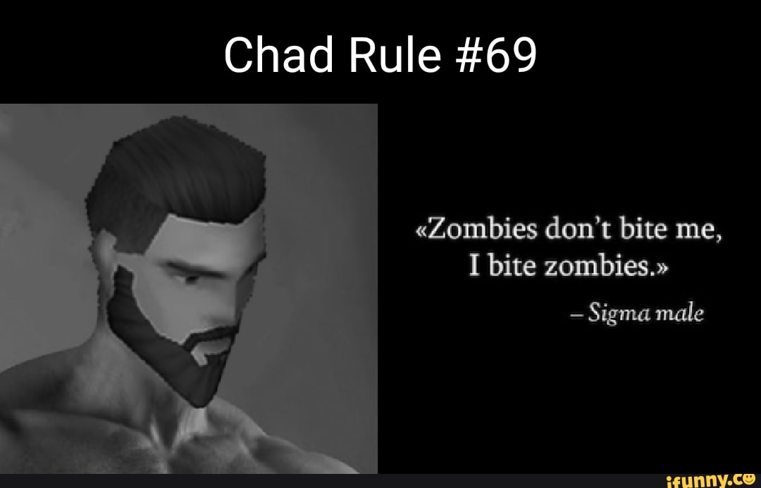 Chad Rule "Zombies don't bite me, bite zombies." Sigma male iFunny Brazil