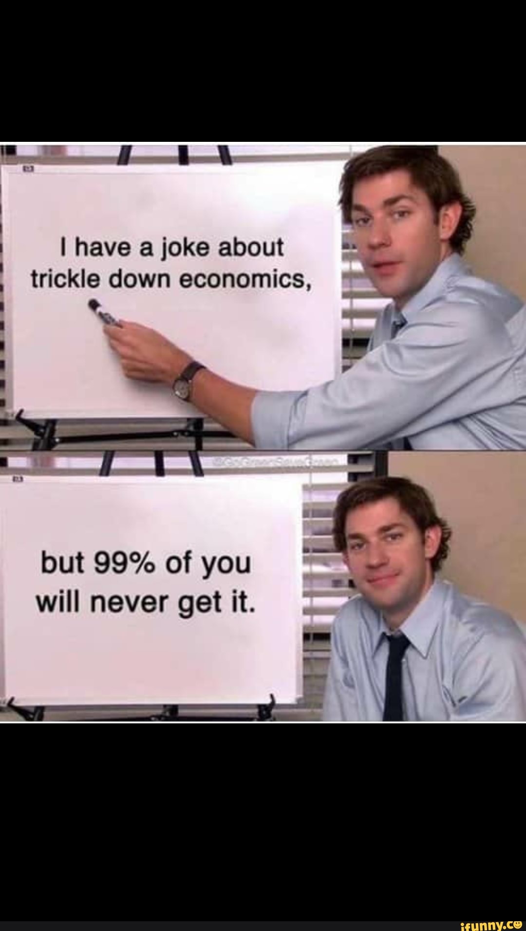 I have a joke about trickle down economics, we but 99% of you will ...