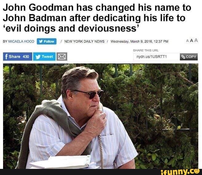 John Goodman has changed his name to
John Badman after dedicating his life to il doings and deviousness'
