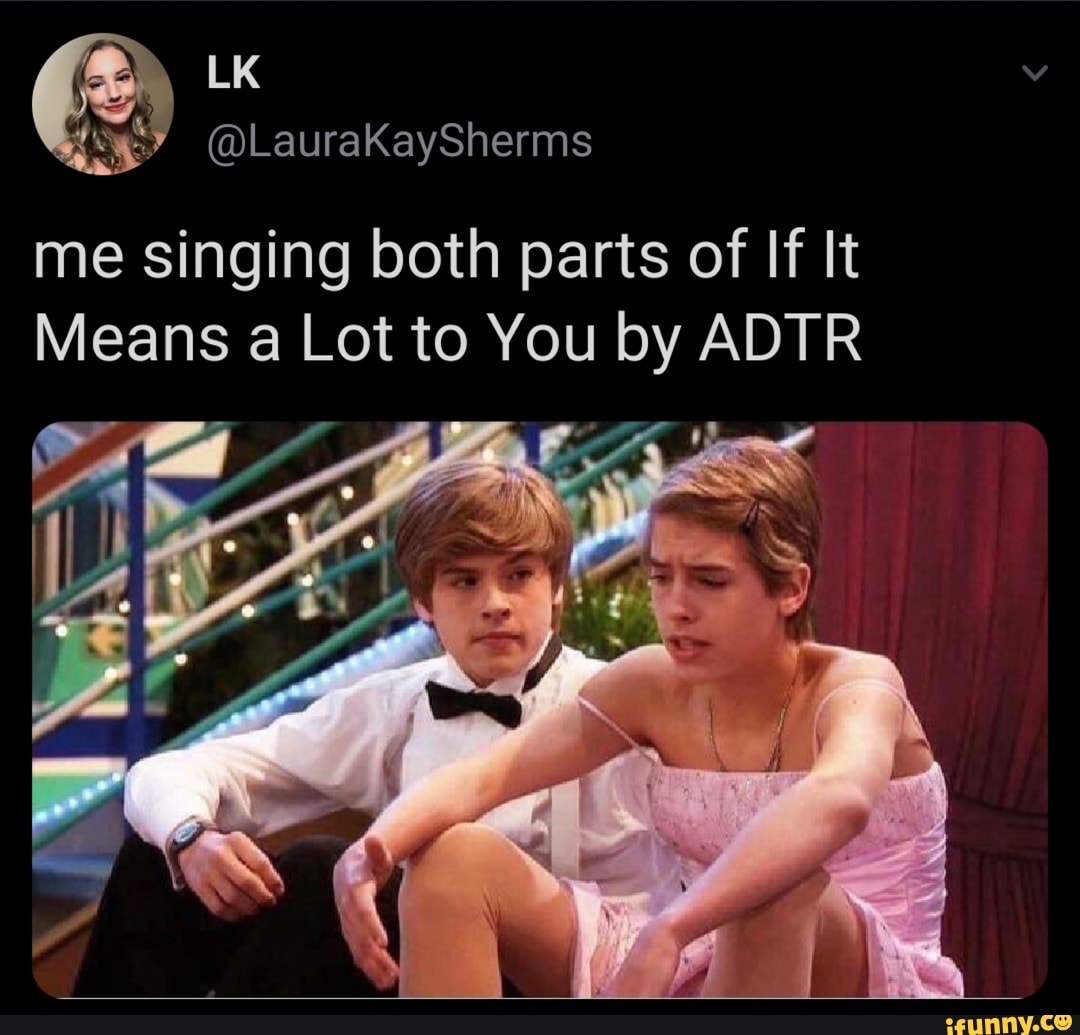 me singing both parts of If It
Means a Lot to You by ADTR