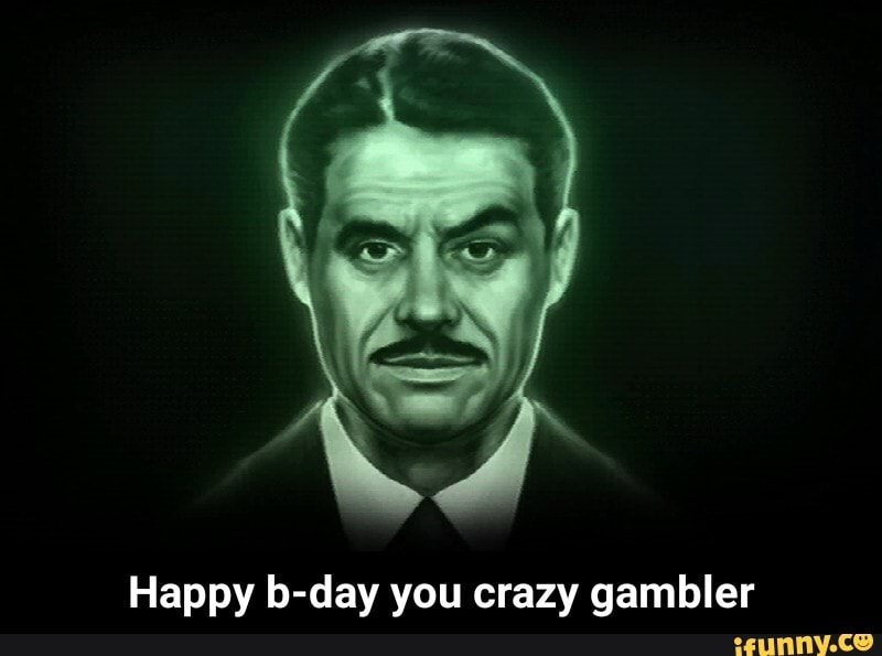 Happy b-day you crazy gambler - Happy b-day you crazy gambler