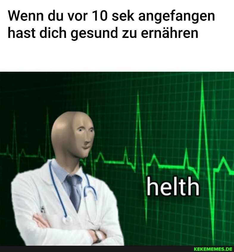 Wenn du vor 10 sek angefangen hast dich gesund zu ernähren
helth