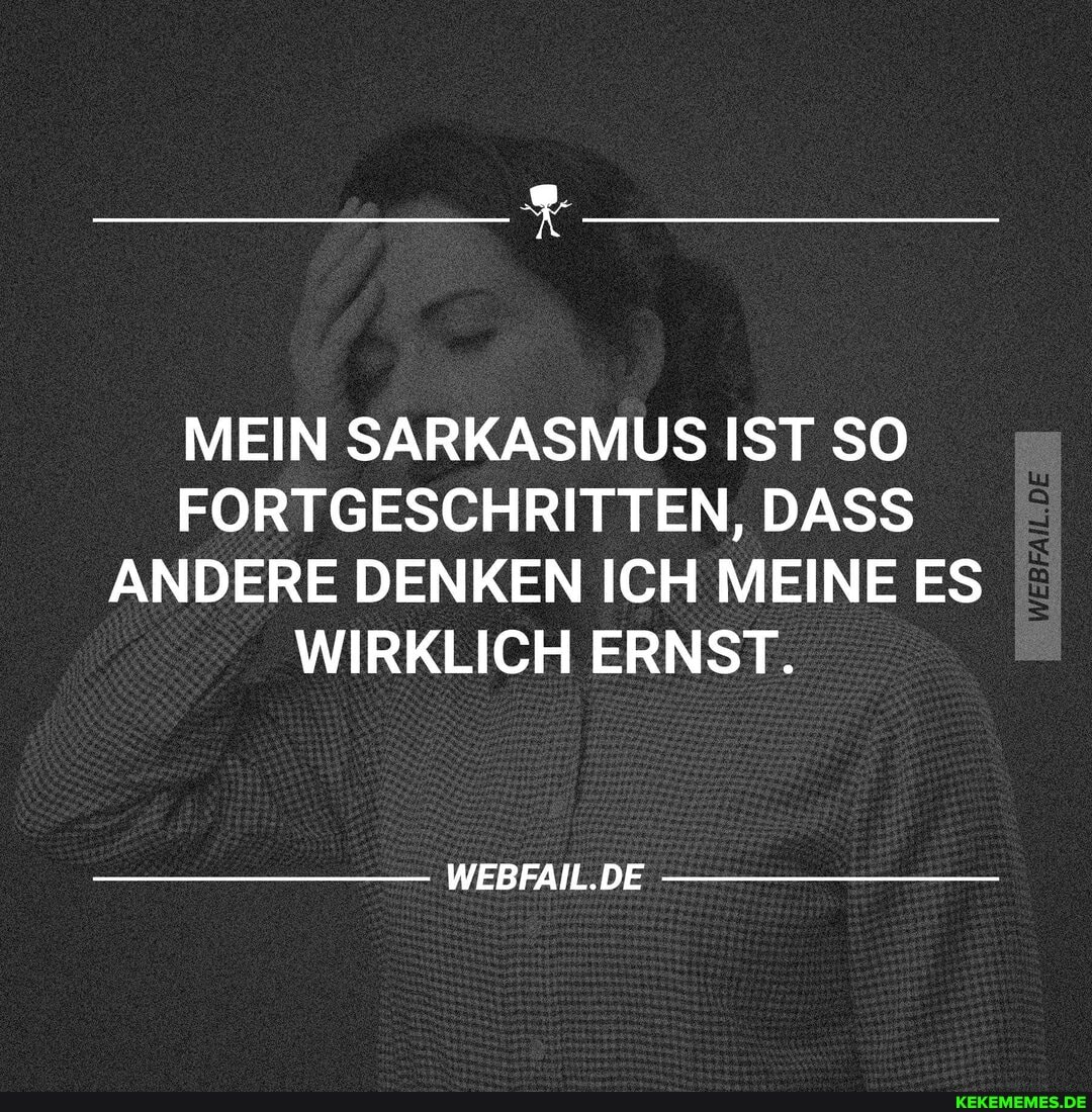 MEIN SARKASMUS IST SO FORTGESCHRITTEN, DASS ANDERE DENKEN ICH MEINE ES WIRKLICH ERNST.
WEBFAIL.DE