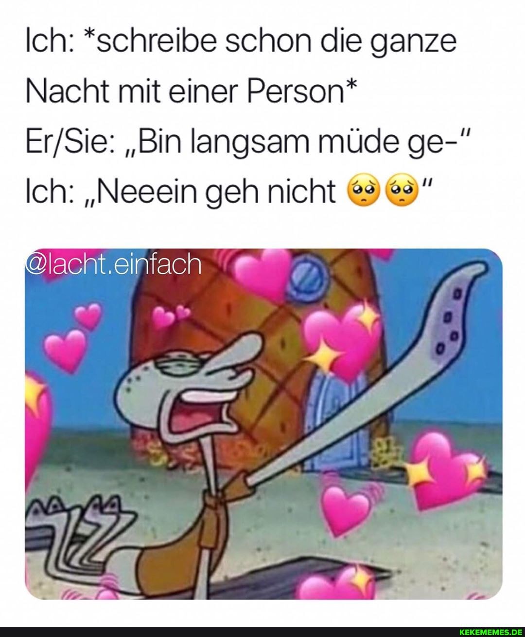 Ich: *schreibe schon die ganze
Nacht mit einer Person*
"Bin langsam müde ge-"
Ich: "Neeein geh nicht
@lacht.eirfach