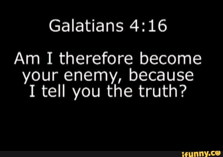 Galatians 4 16 Am I Therefore Become Your Enemy Because I Tell You The Truth