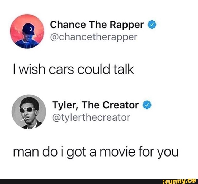 Chance The Rapper @
@chancetherapper
I wish cars could talk
man do i got a movie for you