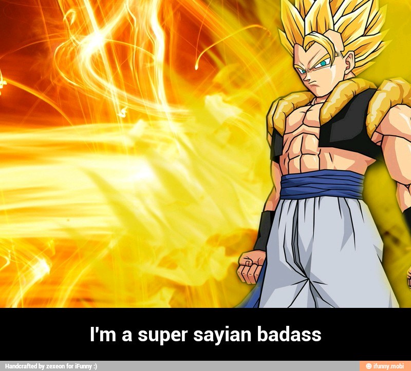I'm a super sayian badass - I'm a super sayian badass