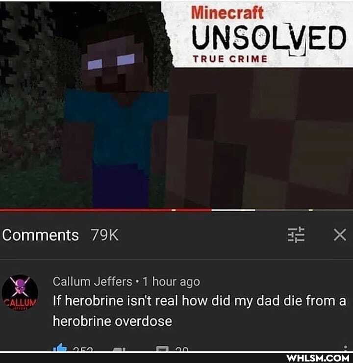Minecraft
UNSOLVED
TRUE CRIME
Comments
Callum Jeffers 1 hour ago
If herobrine isn't real how did my dad die from a herobrine overdose