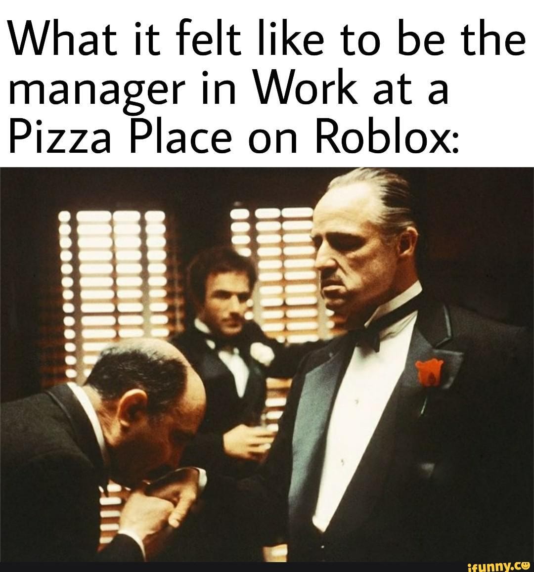 What It Felt Like To Be The Manager In Work At A Pizza Place On Roblox Ifunny - roblox pizza manager
