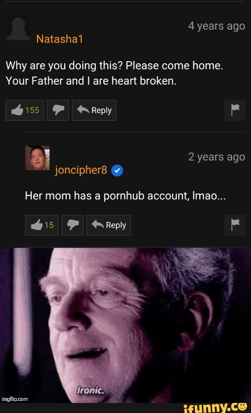 Pornhub account, lmaom Why are you doing this? Please come home. Your