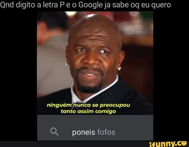 Qnd digito a letra Pe o Google ja sabe oq eu quero
se preocupou tanto assim comigo
QQ, poneis fofos