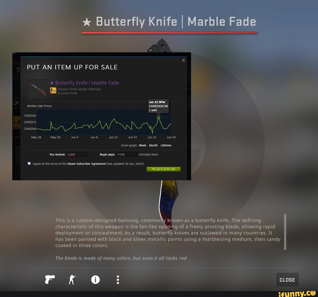 PUT AN ITEM UP FOR SALE
* Butterfly Knife I Marble Fade
Counter-Strike: Global Offensive
Covert Knife
Median Sale Prices
CDNS20
May 26 May 30 Jun 12 Jun 17 Jun 21 Jun 25
Zoom graph Week Month Lifetime
You receive: CONS Buyer pays: CONS (includes fees)
I agree to the terms of the Steam Subscriber Agreement (last updated 30 Apr, 2019.)