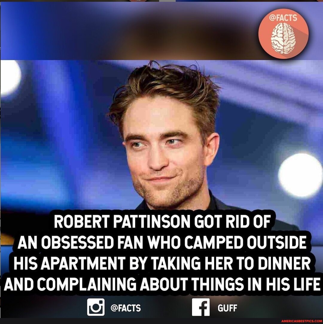 ROBERT PATTINSON GOT RID OF AN OBSESSED FAN WHO CAMPED OUTSIDE
HIS APARTMENT BY TAKING HER TO DINNER AND COMPLAINING ABOUT THINGS IN HIS LIFE
@FACTS cur