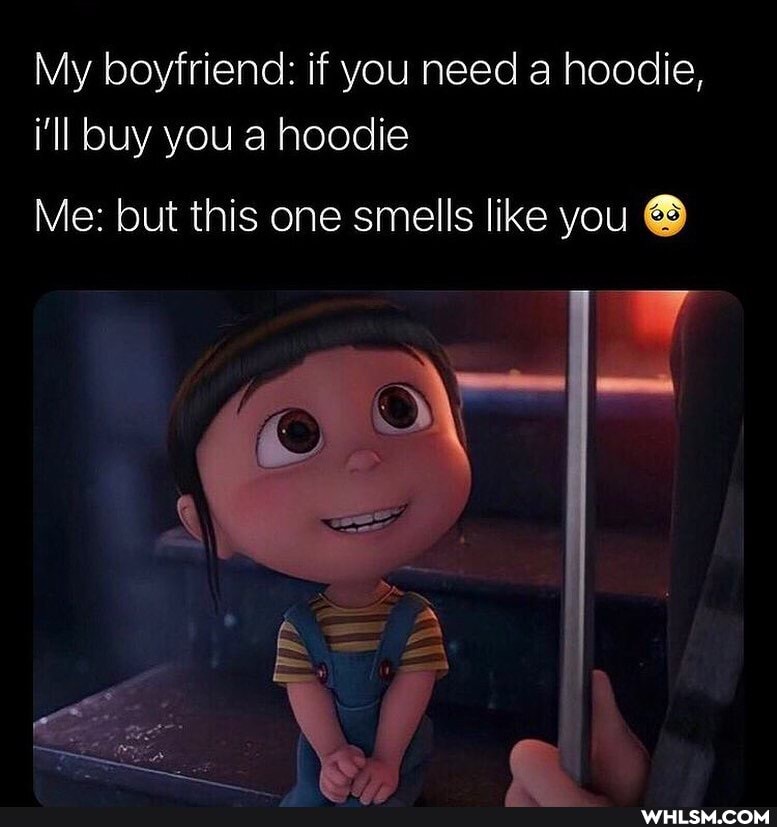 My boyfriend: if you need a hoodie, i'll buy you a hoodie
Me: but this one smells like you