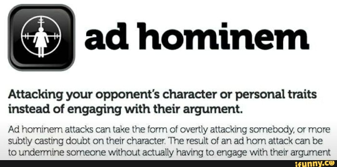 Ad hominem Attacking your opponent's character or personal traits