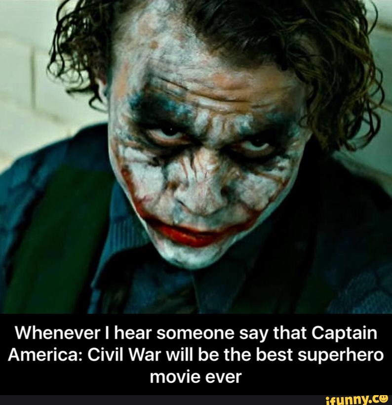 Whenever I hear someone say that Captain
America: Civil War will be the best superhero
movie ever - Whenever I hear someone say that Captain America: Civil War will be the best superhero movie ever
