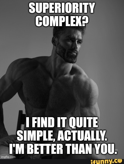SUPERIORITY COMPLEX? FIND IT QUITE SIMPLE, ACTUALLY. I'M BETTER THAN ...