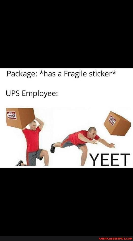 Package: *has a Fragile sticker*
UPS Employee: