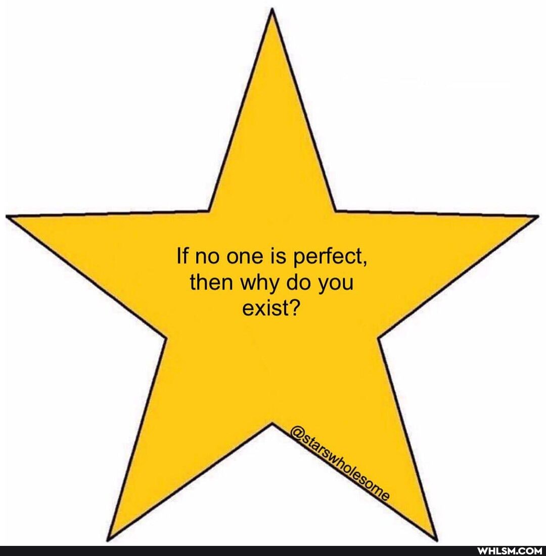 If no one is perfect, then why do you exist?