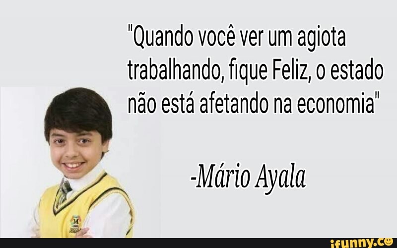 "Quando você ver um agiota
trabalhando, fique Feliz, o estado
E não está afetando na economia