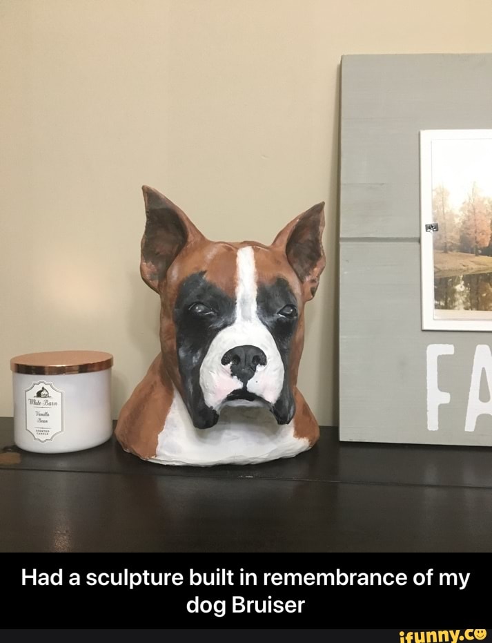 Had a sculpture built in remembrance of my
dog Bruiser - Had a sculpture built in remembrance of my dog Bruiser