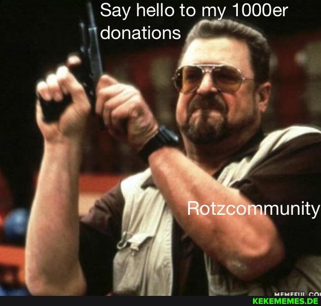 Say hello to my 1000er donations
Rotzcommunity