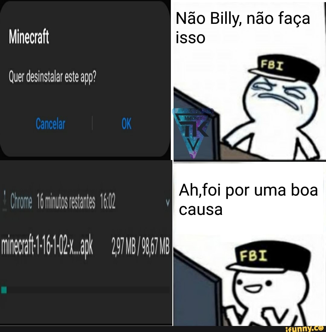 Não Billy, não faça
Minecraft isso
Quer desinstalar este app?
Ah,foi por uma boa
'ele