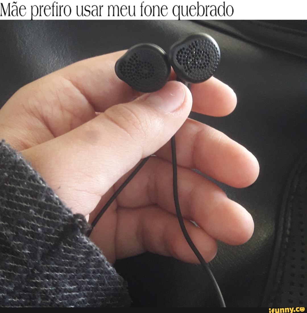 prefiro usar meu fone quebrado